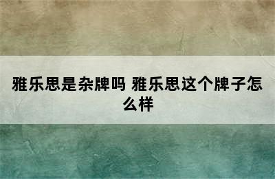 雅乐思是杂牌吗 雅乐思这个牌子怎么样